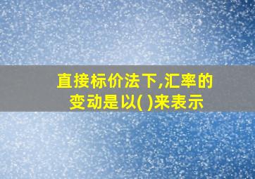 直接标价法下,汇率的变动是以( )来表示